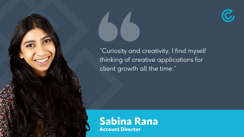 Account Director, Sabina Rana, advises that curiosity and creativity are good traits to have when pursuing a career in digital marketing